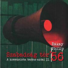 Rákay Philip - Szabadság tér &apos;56 - A kommunista terror aktái II.