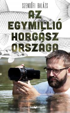 Szendőfi Balázs - Az egymillió horgász országa [eKönyv: epub, mobi]