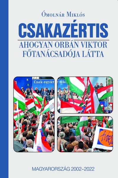 Ómolnár Miklós - Csakazértis - Ahogyan Orbán Viktor főtanácsadója látta, Magyarország 2002-2022