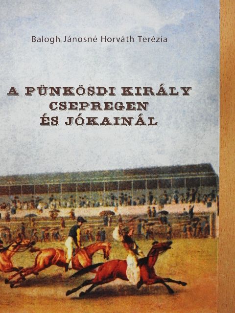 Balogh Jánosné Horváth Terézia - A Pünkösdi Király Csepregen és Jókainál [antikvár]