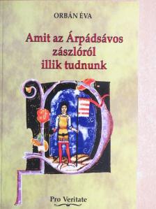 Orbán Éva - Amit az Árpádsávos zászlóról illik tudnunk [antikvár]