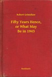 Grimshaw Robert - Fifty Years Hence, or What May Be in 1943 [eKönyv: epub, mobi]