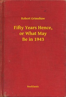 Grimshaw Robert - Fifty Years Hence, or What May Be in 1943 [eKönyv: epub, mobi]