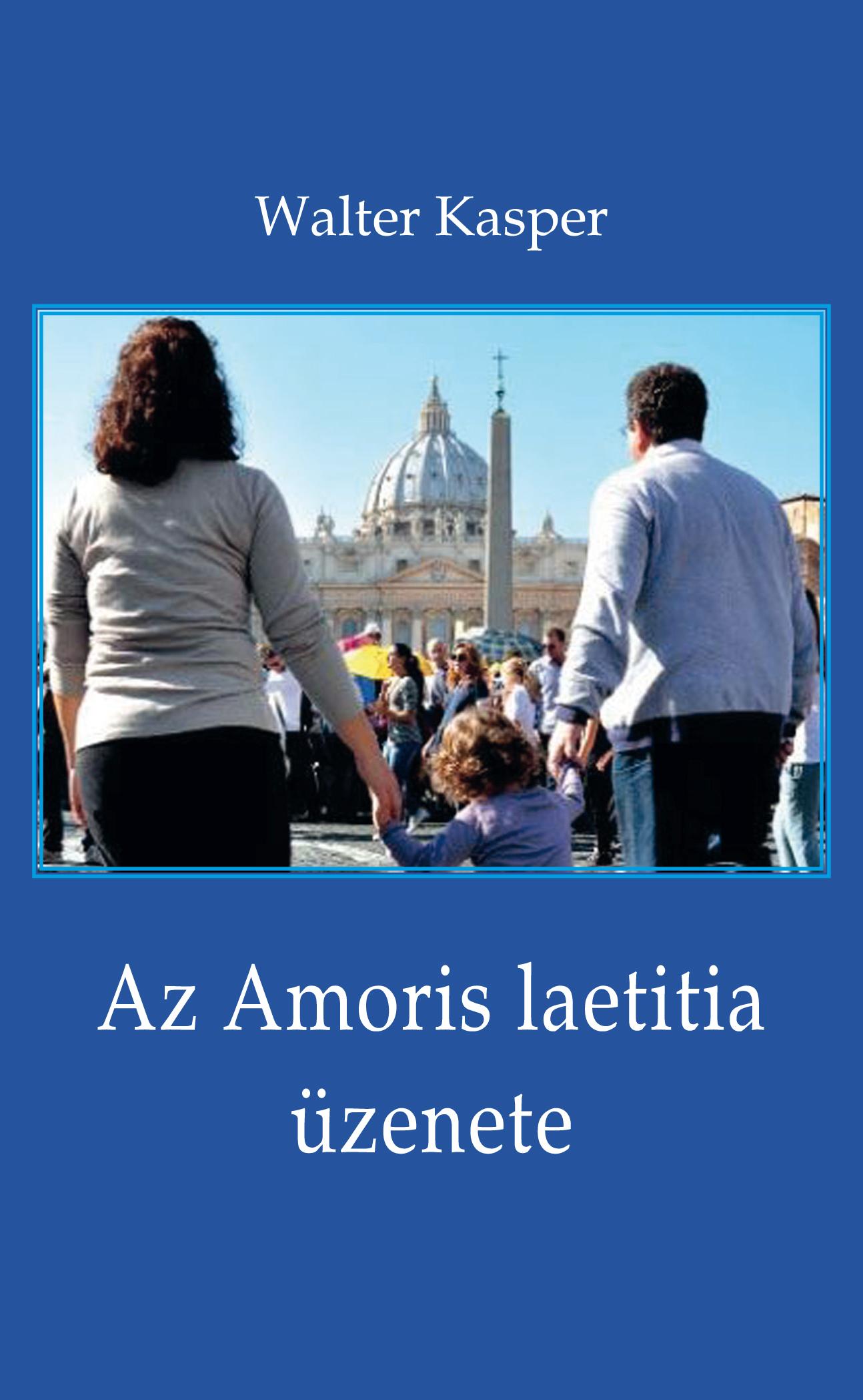 Walter Kasper - Az Amoris laetitia üzenete - Megfontolások Ferenc pápa dokumentumáról