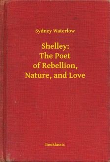 Waterlow Sydney - Shelley: The Poet of Rebellion, Nature, and Love [eKönyv: epub, mobi]