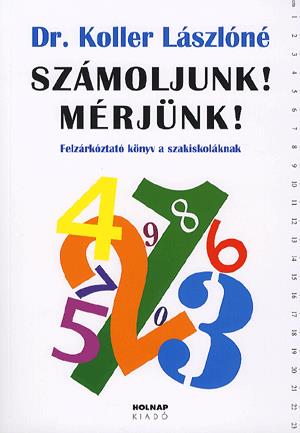 Dr. Koller Lászlóné - Számoljunk! Mérjünk! Felzárkóztató könyv a szakiskoláknak