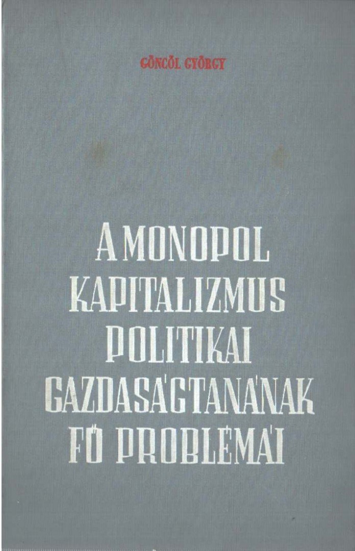 Göncöl György - A monopolkapitalizmus politikai gazdaságtanának fő problémái [antikvár]