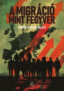 Veress Csongor Balázs - A migráció mint fegyver [antikvár]