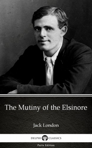 Delphi Classics Jack London, - The Mutiny of the Elsinore by Jack London (Illustrated) [eKönyv: epub, mobi]