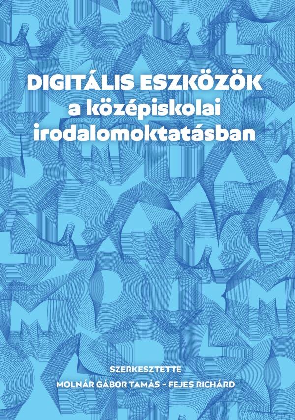 Molnár Gábor Tamás, Fejes Richárd (szerk) - Digitális eszközök a középiskolai irodalomoktatásban