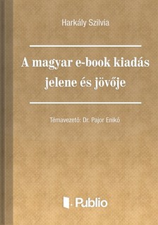 Szilvia Harkály - A magyar e-book kiadás jelene és jövője [eKönyv: epub, mobi, pdf]