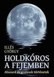Illés György - Holdkóros a fejemben - Abszurd és groteszk történetek