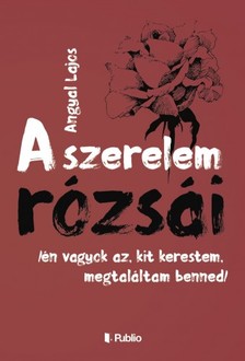 Lajos Angyal - A Szerelem Rózsái - /én vagyok az, kit kerestem, megtaláltam benned/ [eKönyv: epub, mobi]