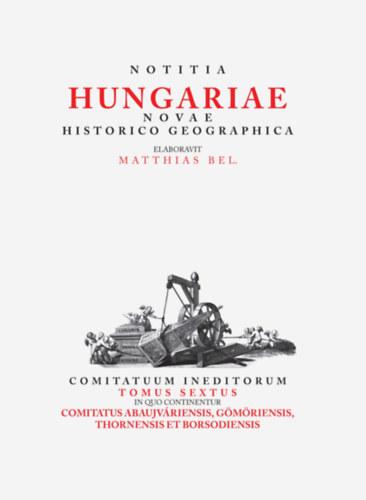 Tóth Gergely - Matthias Bel (Bél Mátyás): Notitia Hungariae novae historico geographica... - Comitatuum ineditorum tomus sextus, in quo continentur... Comitatus Abau