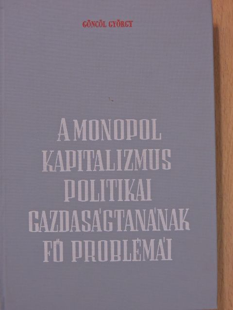 Göncöl György - A monopolkapitalizmus politikai gazdaságtanának fő problémái [antikvár]