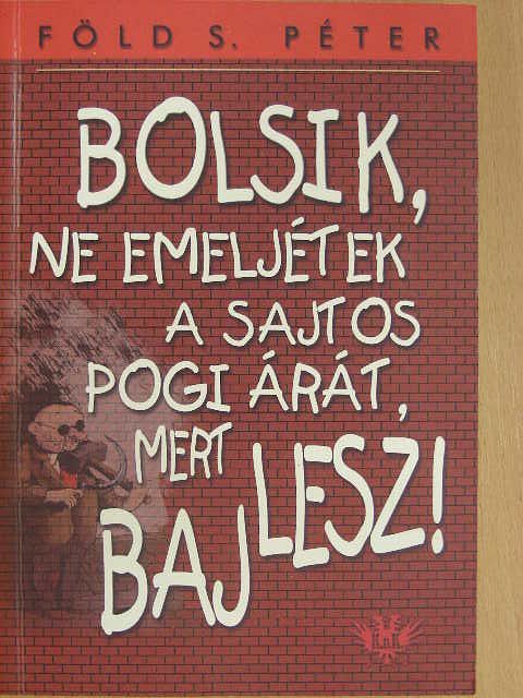 Föld S. Péter - Bolsik, ne emeljétek a sajtos pogi árát, mert baj lesz! [antikvár]