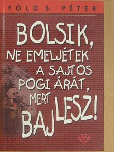 Föld S. Péter - Bolsik, ne emeljétek a sajtos pogi árát, mert baj lesz! [antikvár]