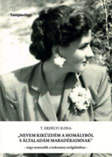 T. ERDÉLYI ILONA - "Nevem kiküzdém a homályból, s általadám maradékaimnak" - négy nemzedék a tudomány szolgálatában