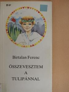 Birtalan Ferenc - Összevesztem a tulipánnal [antikvár]