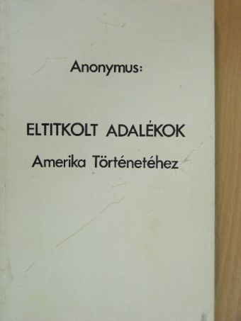 Anonymus - Eltitkolt adalékok Amerika Történetéhez [antikvár]