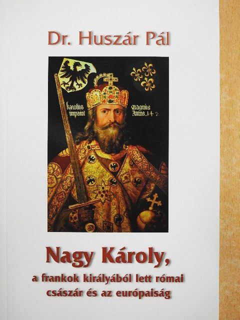 Dr. Huszár Pál - Nagy Károly, a frankok királyából lett római császár és az európaiság [antikvár]