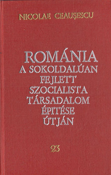 Ceausescu, Nicolae - Románia a sokoldalúan fejlett szocialista társadalom építése útján 23. [antikvár]