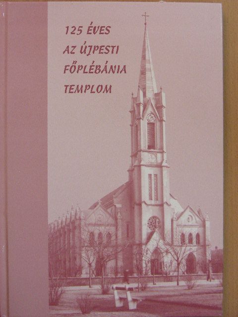 Bakos Béláné - 125 éves az újpesti Főplébánia templom [antikvár]