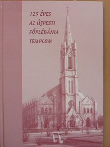 Bakos Béláné - 125 éves az újpesti Főplébánia templom [antikvár]
