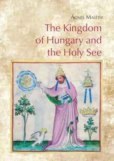 Ágnes Maléth - The Kingdom of Hungary and the Holy See - Relations in the time of Charles I (1301-1342)