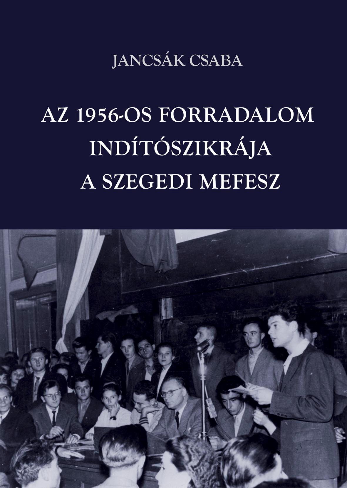 Jancsák Csaba - Az 1956-os forradalom indítószikrája - a szegedi MEFESZ [szépséghibás]