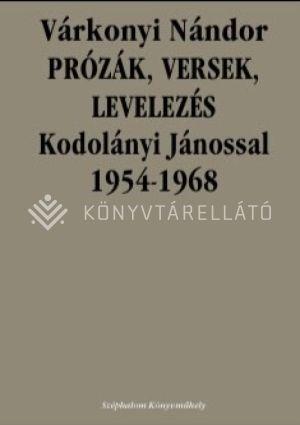 VÁRKONYI NÁNDOR - PRÓZÁK, VERSEK, LEVELEZÉS KODOLÁNYI JÁNOSSAL 1954-1968