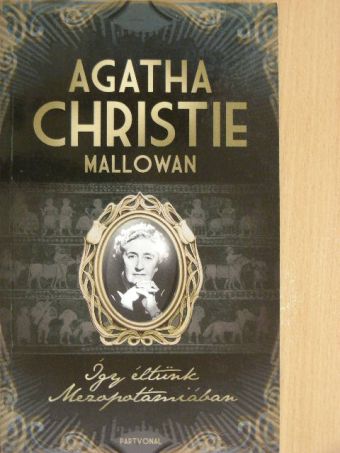 Agatha Christie Mallowan - Így éltünk Mezopotámiában [antikvár]