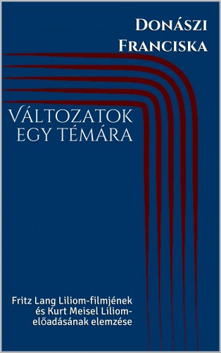 Franciska Donászi - Változatok egy témára - Fritz Lang Liliom-filmjének és Kurt Meisel Liliom-előadásának elemzése [eKönyv: epub, mobi]