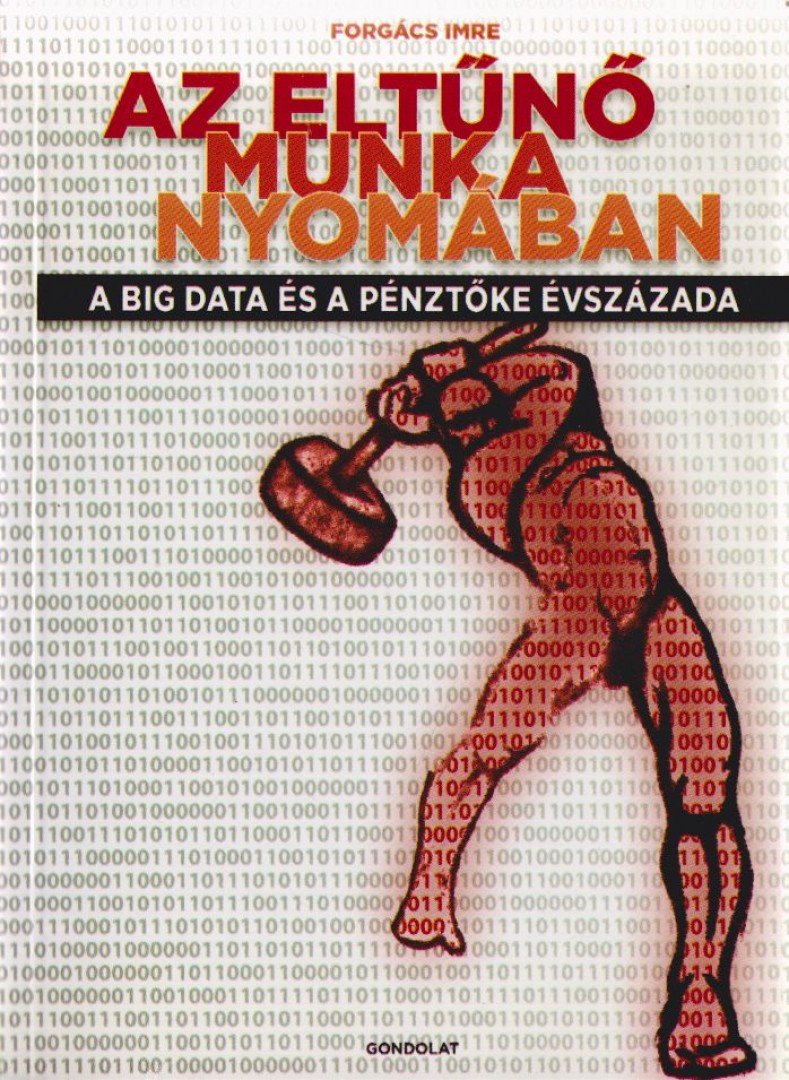 Forgács Imre - Az eltűnő munka nyomában - A big data és a pénztőke évszázada [antikvár]
