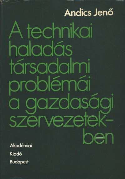 Andics Jenő - A technikai haladás társadalmi problémái a gazdasági szervezetekben [antikvár]