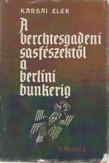 KARSAI ELEK - A berchtesgadeni sasfészektől a berlini bunkerig [antikvár]