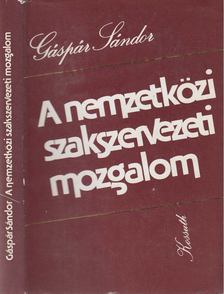 Gáspár Sándor - A nemzetközi szakszervezeti mozgalom [antikvár]