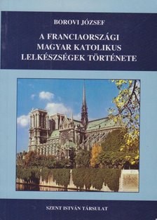 Borovi József - A franciaországi magyar katolikus lelkészségek története I. 1925-1945 (dedikált) [antikvár]