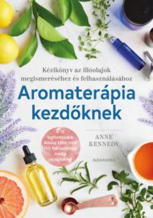 Anne Kennedy - Aromaterápia kezdőknek - Kézikönyv az illóolajok megismeréséhez és felhasználához [antikvár]