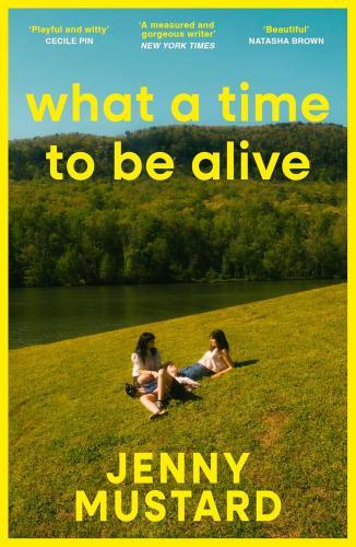 Jenny Mustard - What A Time To Be Alive: A tender coming of age story