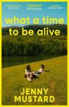 Jenny Mustard - What A Time To Be Alive: A tender coming of age story