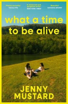 Jenny Mustard - What A Time To Be Alive: A tender coming of age story