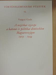 Vargyai Gyula - A vezérkar szerepe a katonai és politikai döntésekben Magyarországon 1919-1944 [antikvár]