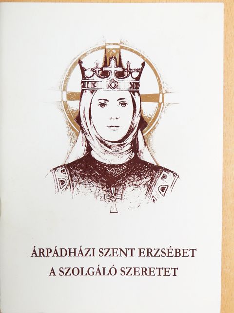 Árpádházi Szent Erzsébet, a szolgáló szeretet [antikvár]