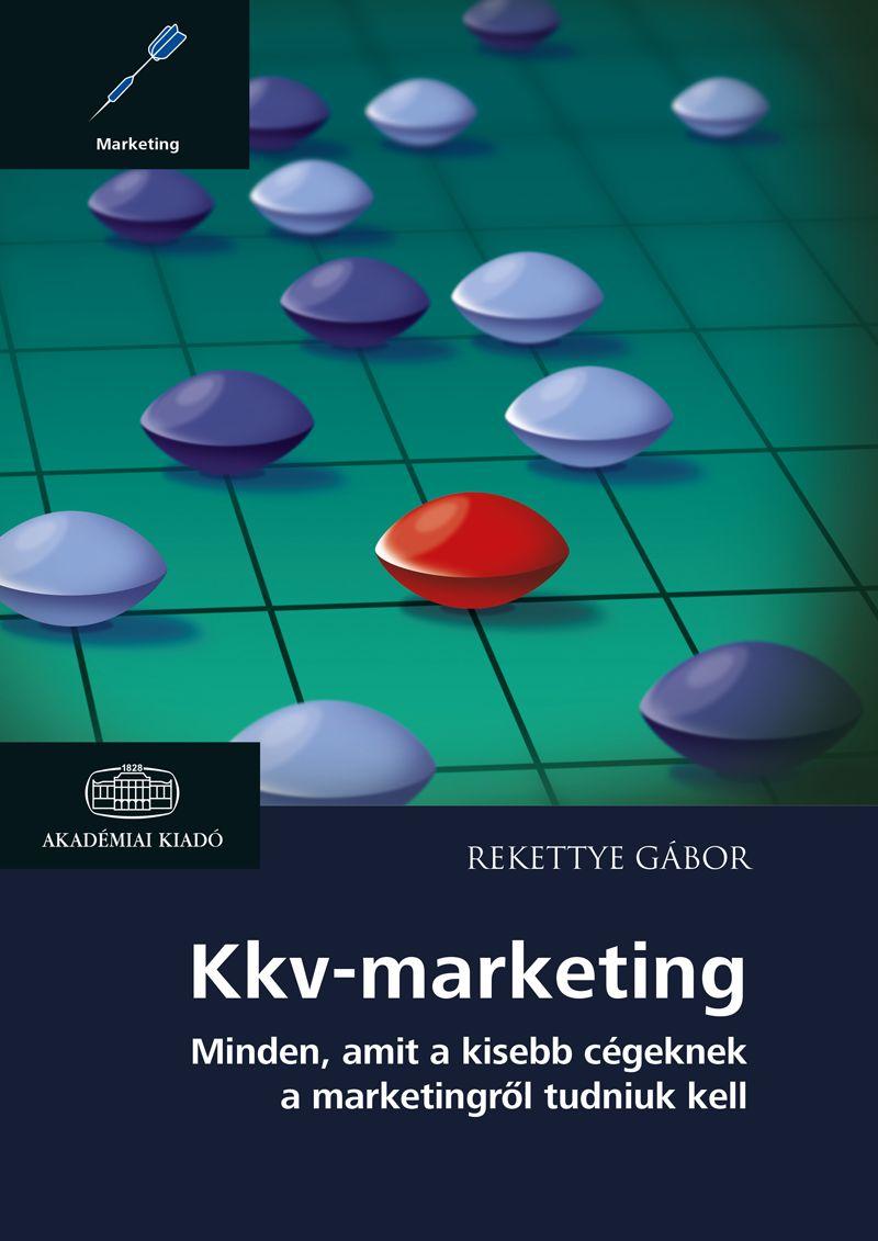 Rekettye Gábor - Kkv-marketing  Minden, amit a kisebb cégeknek a marketingről tudniuk kell