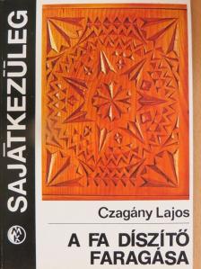 Czagány Lajos - A fa díszítő faragása [antikvár]