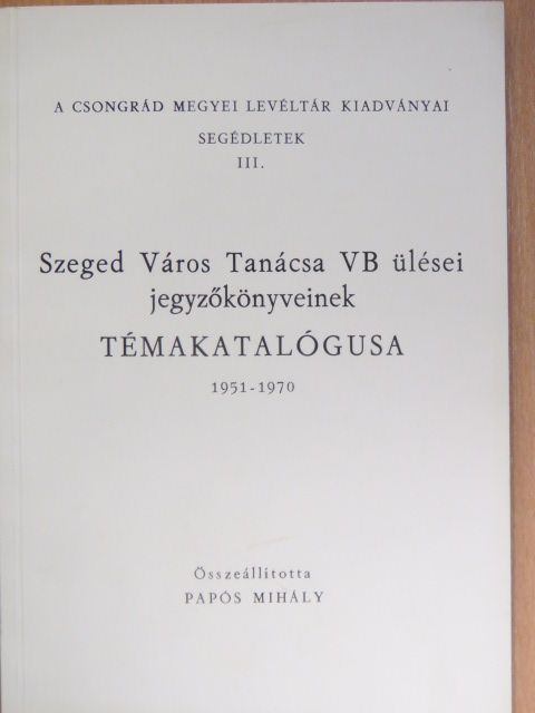 Szeged Város Tanácsa VB ülései jegyzőkönyveinek témakatalógusa 1951-1970 [antikvár]