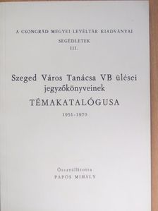 Szeged Város Tanácsa VB ülései jegyzőkönyveinek témakatalógusa 1951-1970 [antikvár]