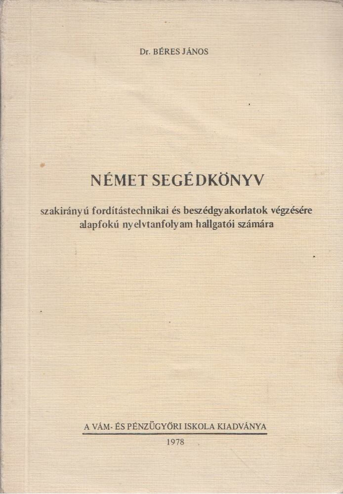 BÉRES JÁNOS - Német segédkönyv szakirányú fordítástechnikai és beszédgyakorlatok végzésére alapfokú nyelvtanfolyam hallgatói számára [antikvár]