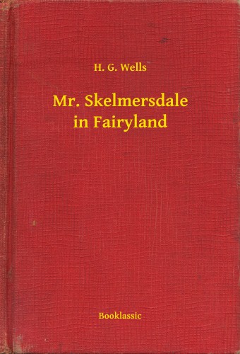 H. G. Wells - Mr. Skelmersdale in Fairyland [eKönyv: epub, mobi]